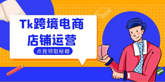 （12757期）Tk跨境电商店铺运营：选品策略与流量变现技巧，助力跨境商家成功出海-天孤无涯网