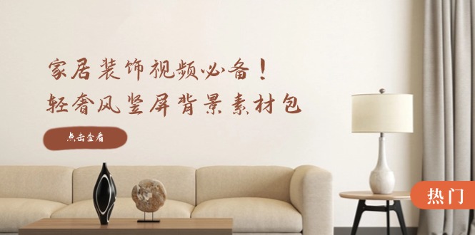 家居装饰视频必备！轻奢风竖屏背景素材包，含清晰、中间虚化、全屏虚化-天孤无涯网