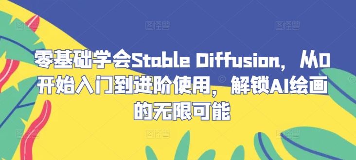 零基础学会Stable Diffusion，从0开始入门到进阶使用，解锁AI绘画的无限可能-天孤无涯网
