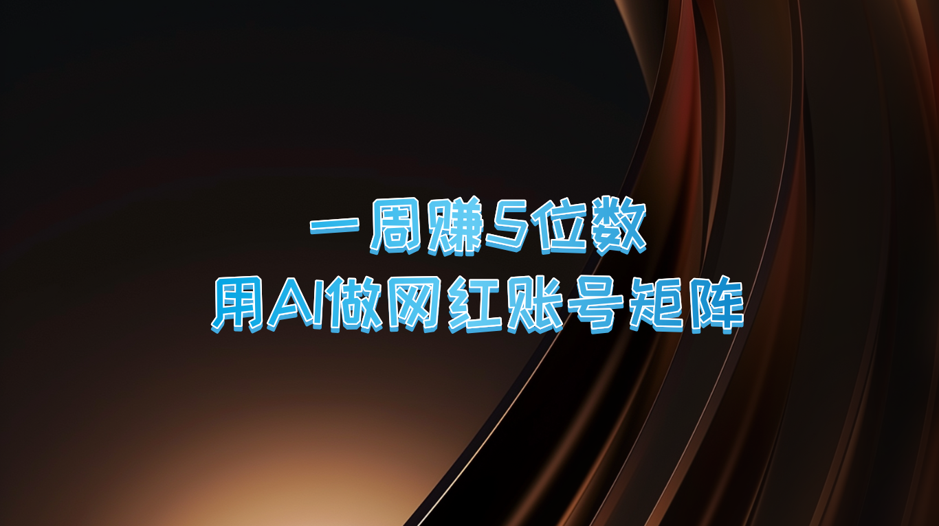 一周赚5位数，用AI做网红账号矩阵，现在的AI功能实在太强大了-天孤无涯网