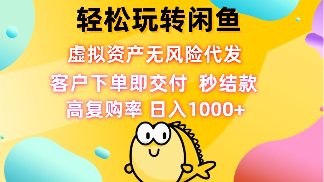 （12776期）轻松玩转闲鱼 虚拟资产无风险代发 客户下单即交付 秒结款 高复购率 日…-天孤无涯网