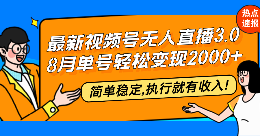 （12789期）最新视频号无人直播3.0, 8月单号变现20000+，简单稳定,执行就有收入!-天孤无涯网