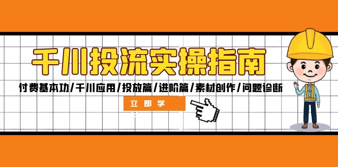 （12795期）千川投流实操指南：付费基本功/千川应用/投放篇/进阶篇/素材创作/问题诊断-天孤无涯网