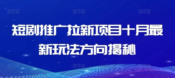 短剧推广拉新项目十月最新玩法方向揭秘-天孤无涯网