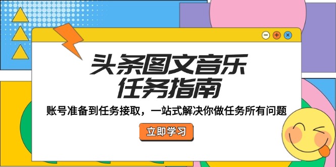 （12797期）头条图文音乐任务指南：账号准备到任务接取，一站式解决你做任务所有问题-天孤无涯网