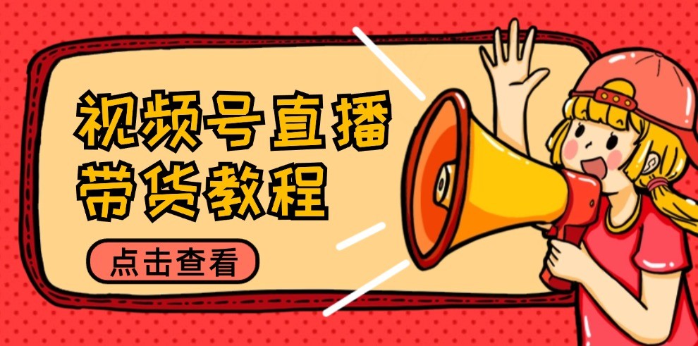 视频号直播带货教程：选品思路与话术拆解/掌握多种带货套路/提升直播效果-天孤无涯网