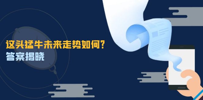 这头猛牛未来走势如何？答案揭晓，特殊行情下曙光乍现，紧握千载难逢机会-天孤无涯网