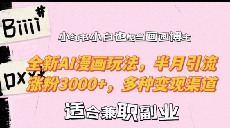 小红书小白也能当画画博主，全新AI漫画玩法，半月引流涨粉3000+，多种变现渠道【揭秘】-天孤无涯网