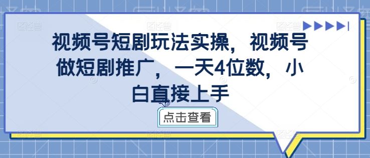 视频号短剧玩法实操，视频号做短剧推广，一天4位数，小白直接上手-天孤无涯网