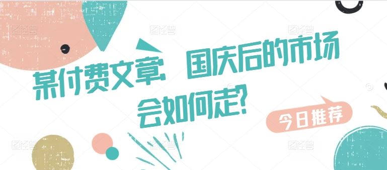 某付费文章：国庆后的市场会如何走?-天孤无涯网