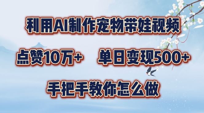 利用AI制作宠物带娃视频，轻松涨粉，点赞10万+，单日变现三位数，手把手教你怎么做【揭秘】-天孤无涯网