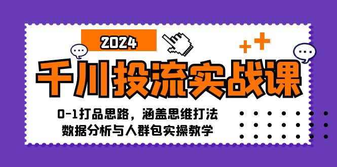 （12816期）千川投流实战课：0-1打品思路，涵盖思维打法、数据分析与人群包实操教学-天孤无涯网