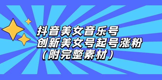 （12815期）抖音美女音乐号，创新美女号起号涨粉（附完整素材）-天孤无涯网