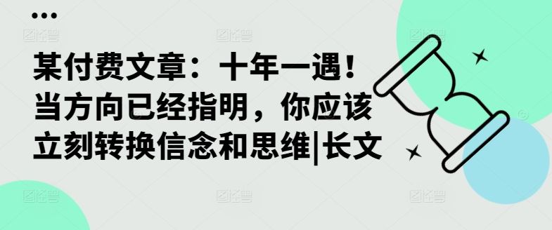 某付费文章：十年一遇！当方向已经指明，你应该立刻转换信念和思维|长文-天孤无涯网