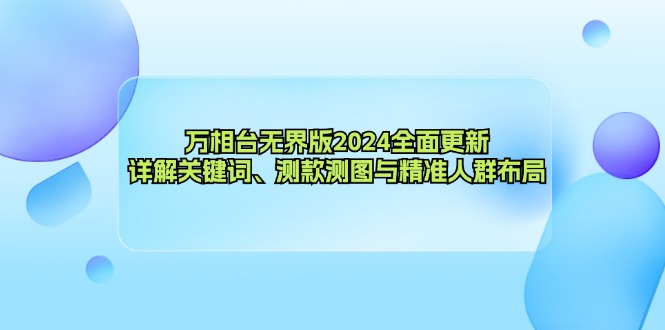（12823期）万相台无界版2024全面更新，详解关键词、测款测图与精准人群布局-天孤无涯网