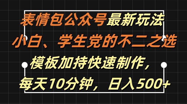 表情包公众号最新玩法，小白、学生党的不二之选，模板加持快速制作，每天10分钟，日入500+-天孤无涯网