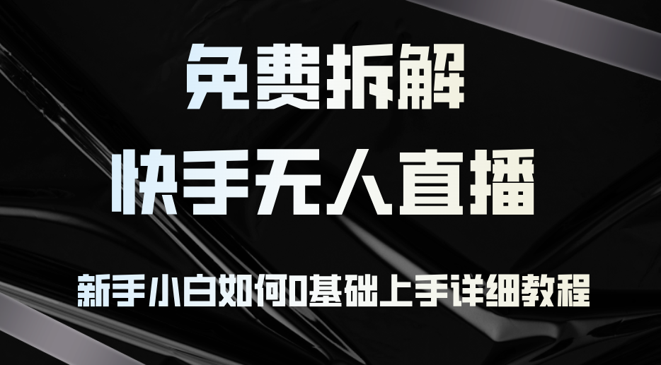 （12829期）免费拆解：快手无人直播，新手小白如何0基础上手，详细教程-天孤无涯网