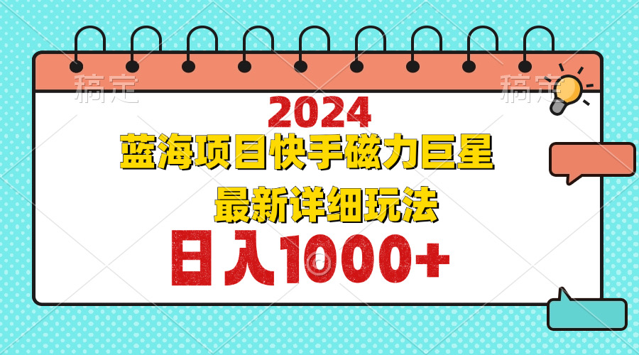 （12828期）2024最新蓝海项目快手磁力巨星最新最详细玩法-天孤无涯网