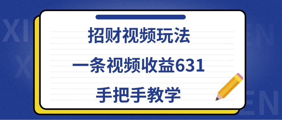 招财视频玩法，一条视频收益631，手把手教学-天孤无涯网