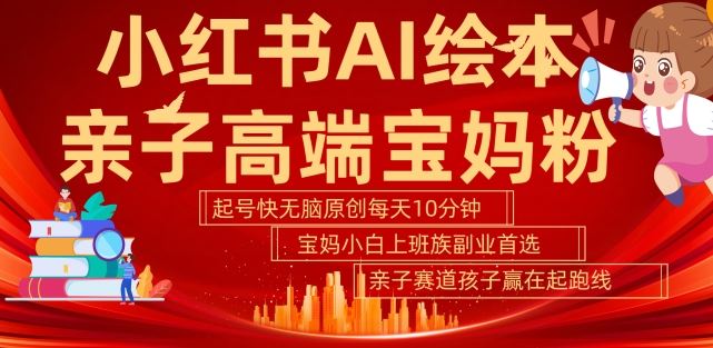 小红书AI绘本，亲子赛道高端宝妈粉，起号快，五分钟无脑原创，小白宝妈上班族轻松玩赚副业-天孤无涯网
