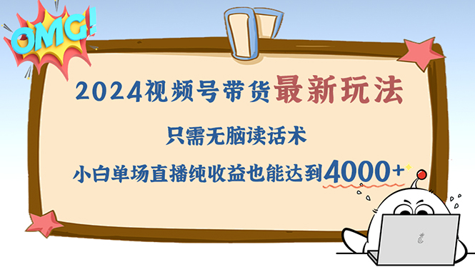 （12837期）2024视频号最新玩法，只需无脑读话术，小白单场直播纯收益也能达到4000+-天孤无涯网