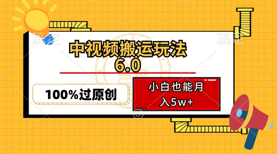 （12838期）中视频搬运玩法6.0，利用软件双重去重，100%过原创，小白也能月入5w+-天孤无涯网