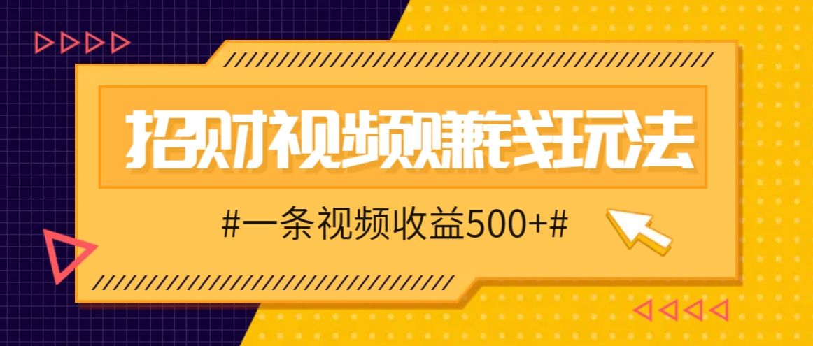 招财视频赚钱玩法，一条视频收益500+，零门槛小白也能学会-天孤无涯网