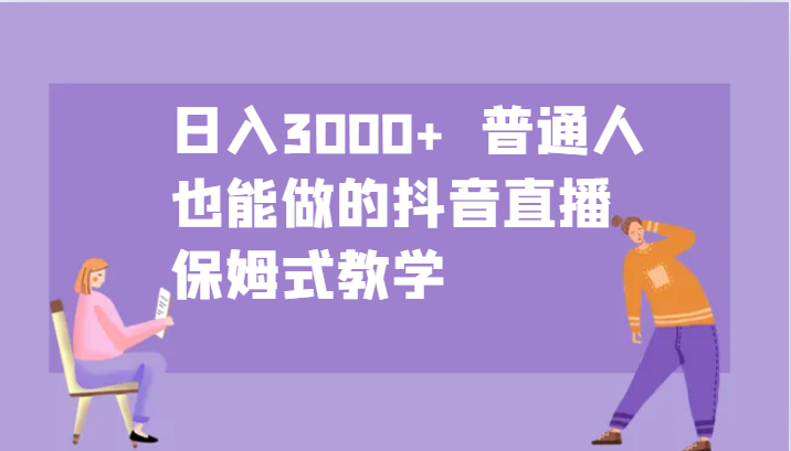 日入3000+  普通人也能做的抖音直播   保姆式教学-天孤无涯网