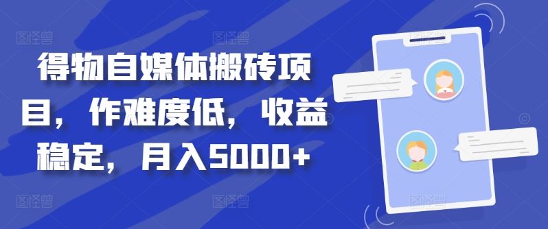 得物自媒体搬砖项目，作难度低，收益稳定，月入5000+【揭秘】-天孤无涯网