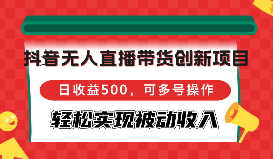 （12853期）抖音无人直播带货创新项目，日收益500，可多号操作，轻松实现被动收入-天孤无涯网