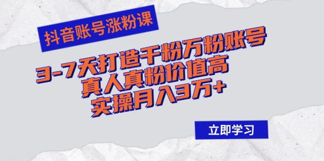 （12857期）抖音账号涨粉课：3-7天打造千粉万粉账号，真人真粉价值高，实操月入3万+-天孤无涯网