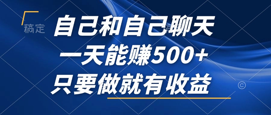 （12865期）自己和自己聊天，一天能赚500+，只要做就有收益，不可错过的风口项目！-天孤无涯网