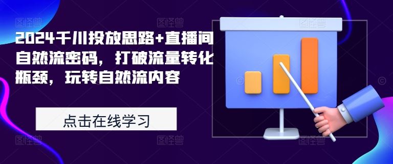 2024千川投放思路+直播间自然流密码，打破流量转化瓶颈，玩转自然流内容-天孤无涯网