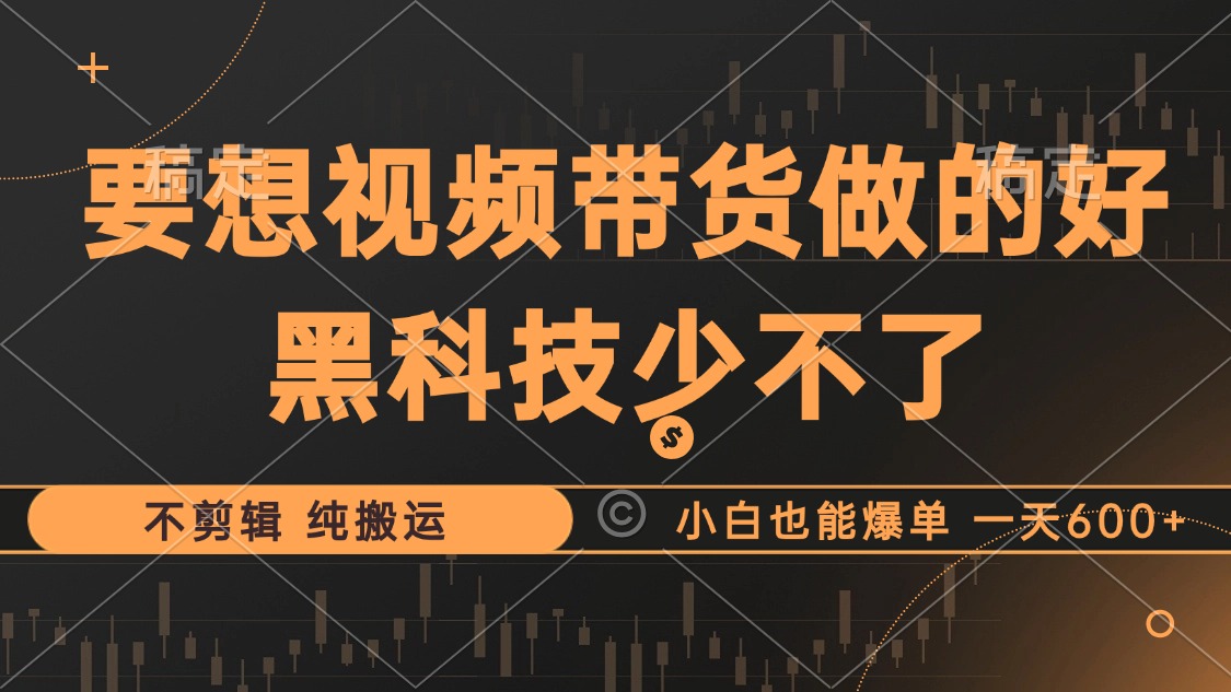（12868期）抖音视频带货最暴力玩法，利用黑科技 不剪辑 纯搬运，小白也能爆单，单…-天孤无涯网