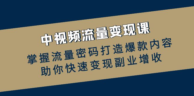 中视频流量变现课：掌握流量密码打造爆款内容，助你快速变现副业增收-天孤无涯网