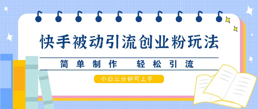 快手被动引流创业粉玩法，简单制作 轻松引流，小白三分钟可上手-天孤无涯网