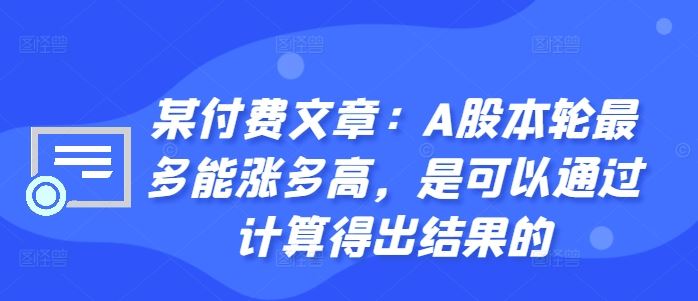 某付费文章：A股本轮最多能涨多高，是可以通过计算得出结果的-天孤无涯网