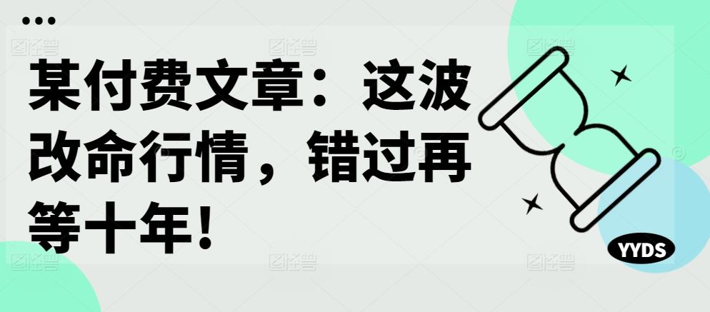某付费文章：这波改命行情，错过再等十年!-天孤无涯网