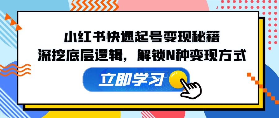 （12896期）小红书快速起号变现秘籍：深挖底层逻辑，解锁N种变现方式-天孤无涯网