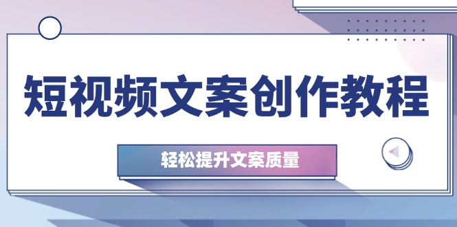 （12900期）短视频文案创作教程：从钉子思维到实操结构整改，轻松提升文案质量-天孤无涯网