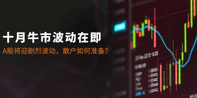 十月牛市波动在即：A股将迎剧烈波动，散户如何准备？-天孤无涯网