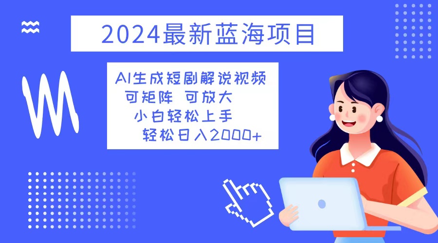 （12906期）2024最新蓝海项目 AI生成短剧解说视频 小白轻松上手 日入2000+-天孤无涯网