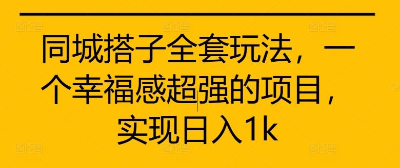 同城搭子全套玩法，一个幸福感超强的项目，实现日入1k【揭秘】-天孤无涯网