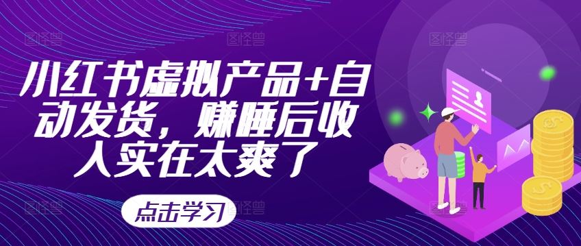 小红书虚拟产品+自动发货，赚睡后收入实在太爽了-天孤无涯网