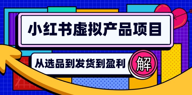 （12937期）小红书虚拟产品店铺运营指南：从选品到自动发货，轻松实现日躺赚几百-天孤无涯网