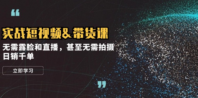 （12946期）实战短视频&带货课，无需露脸和直播，甚至无需拍摄，日销千单-天孤无涯网