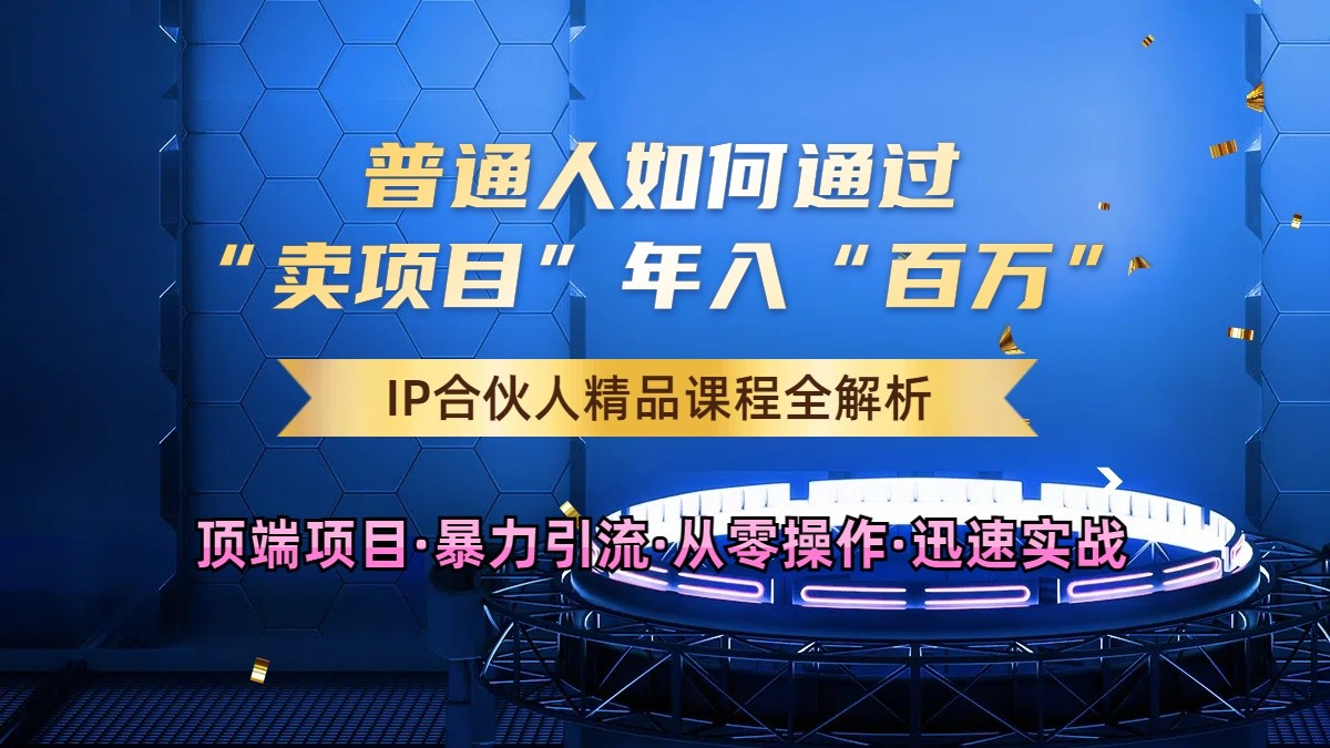 普通人如何通过知识付费“卖项目”年入“百万”，IP合伙人精品课程，黑科技暴力引流-天孤无涯网