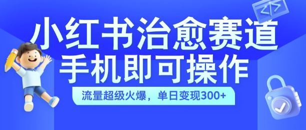 小红书治愈视频赛道，手机即可操作，流量超级火爆，单日变现300+【揭秘】-天孤无涯网