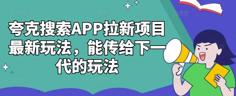 夸克搜索APP拉新项目最新玩法，能传给下一代的玩法-天孤无涯网