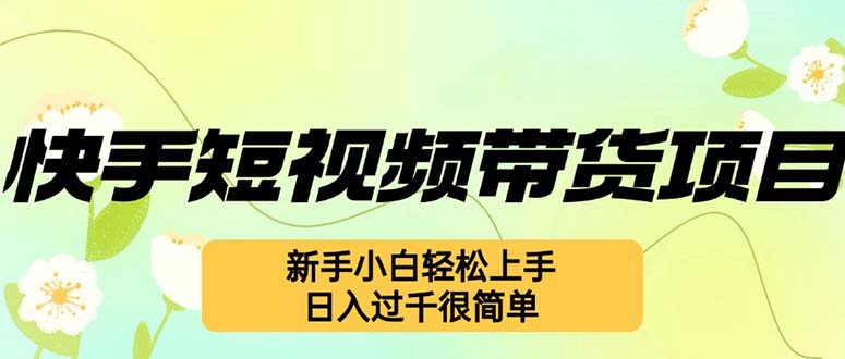 （12957期）快手短视频带货项目，最新玩法 新手小白轻松上手，日入过千很简单-天孤无涯网